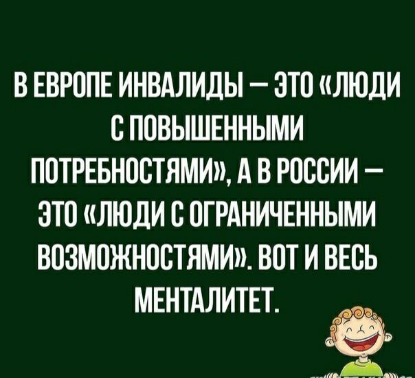 В ЕВРППЕ ИНВАЛИДЫ ЭТП ЛЮДИ С ППВЫШЕННЫМИ ПОТРЕБНОСТЯМИ А В РОССИИ ЭТП ЛЮДИ Б ПГРАНИЧЕННЫМИ ВОЗМОЖНПСТЯМИ ВОТ И ВЕСЬ МЕНТАЛИТЕТ ЁЁ