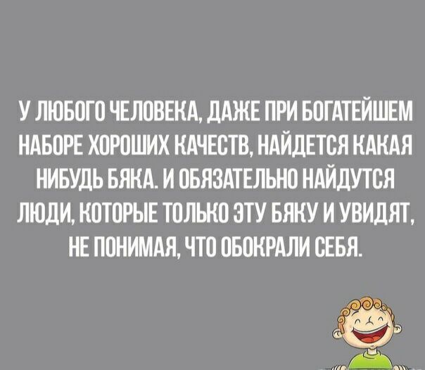У ЛЮБОГО ЧЕЛОВЕКА дАЖЕ ПРИ БОГАТЕЙШЕМ НАБОРЕ ХОРОШИХ КАЧЕСТВ НАЙДЕТОЯ КАКАЯ НИБУДЬ БЯКА И ОБЯЗАТЕЛЬНО НАЙДУТОЯ ЛЮДИ КОТОРЫЕ ТОЛЬКО ЗТУ БЯКУ И УВИДЯТ НЕ ПОНИМАЯ ЧТО ОБОКРАЛИ ОЕБЯ 01665 Уй
