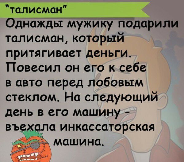 Однажды мужиу подарили талисман который притягивает деньги Повесил он его к себе в авто перед лобовым стеклом На следующий день в его машину въ ла инкассаторская
