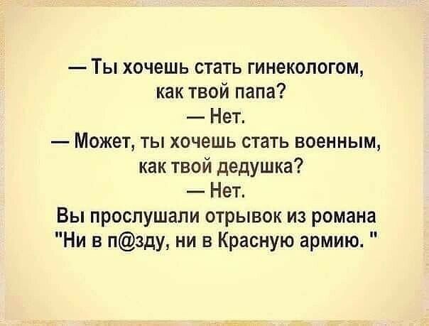 Ты хочешь стать гинекологом как твой папа Нет Может ты хочешь стать военным как твой дедушка Нет Вы прослушали отрывок из романа Ни в пзду ни в Красную армию