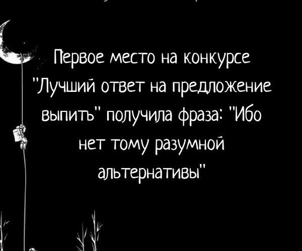 и Первое место на конкурсе Лучший ответ на предложение выпить получила фраза Ибо нет тому разумной альтернативы