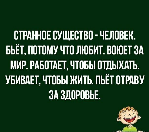 ВТРАННПЕ СУЩЕСТВЦ ЧЕЛОВЕК БЬЁТ ППТПМУ ЧТО ЛЮБИТ ВОЮЕТ ЗА МИР РАБПТАЕТ ЧТОБЫ ОТДЫХАТЬ УБИВАЕТ ЧТОБЫ ЖИТЬ ПЬЁТ ПРАВУ ЗА ЗДПРПВЬЕ