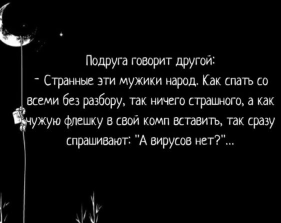 Подруга говорит другои Странные эти мужики народ Как спать со всеми без разбору так ничего страшного а как ужую флешку в свой комп вставить так сразу спрашиваюг А вирусов нет