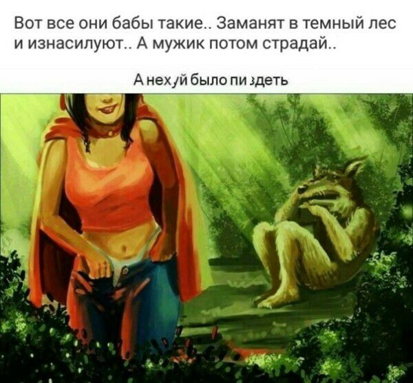 Вот все они бабы такие Заманят в темный лес и изнасипуют А мужик потом страда А НеХЙ было пи деть