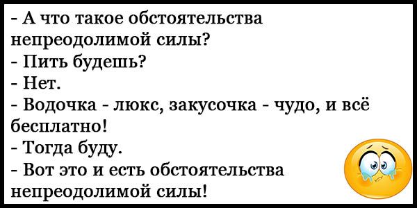 А что такое обстоятельства непреодолимой силы Пить будешь Нет Водочка люкс закусочка чудо и всё бесплатно Тогда буду Вот это и есть обстоятельства непреодолимой силы _