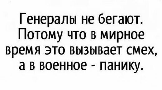 Генералы не бегают Потому что в мирное время это вызывает смех а в военное панику