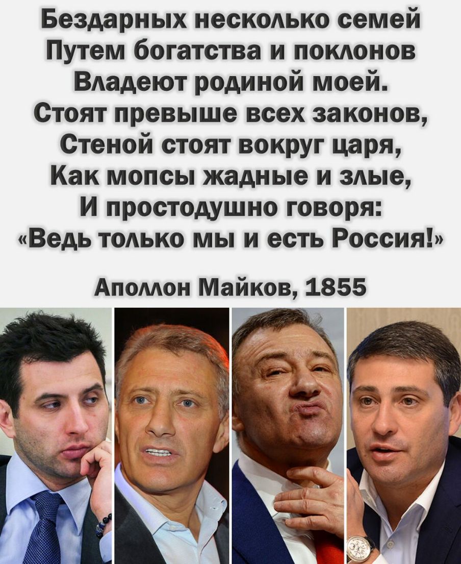 Бездарных нескодько семей Путем богатства и поклонов Вдадеют родиной моей Стоят превыше всех законов Стеной стоят вокруг царя Как мопсы жадные и злые И простодушно говоря Ведь тодько мы и есть Россия Апомон Майков 1855