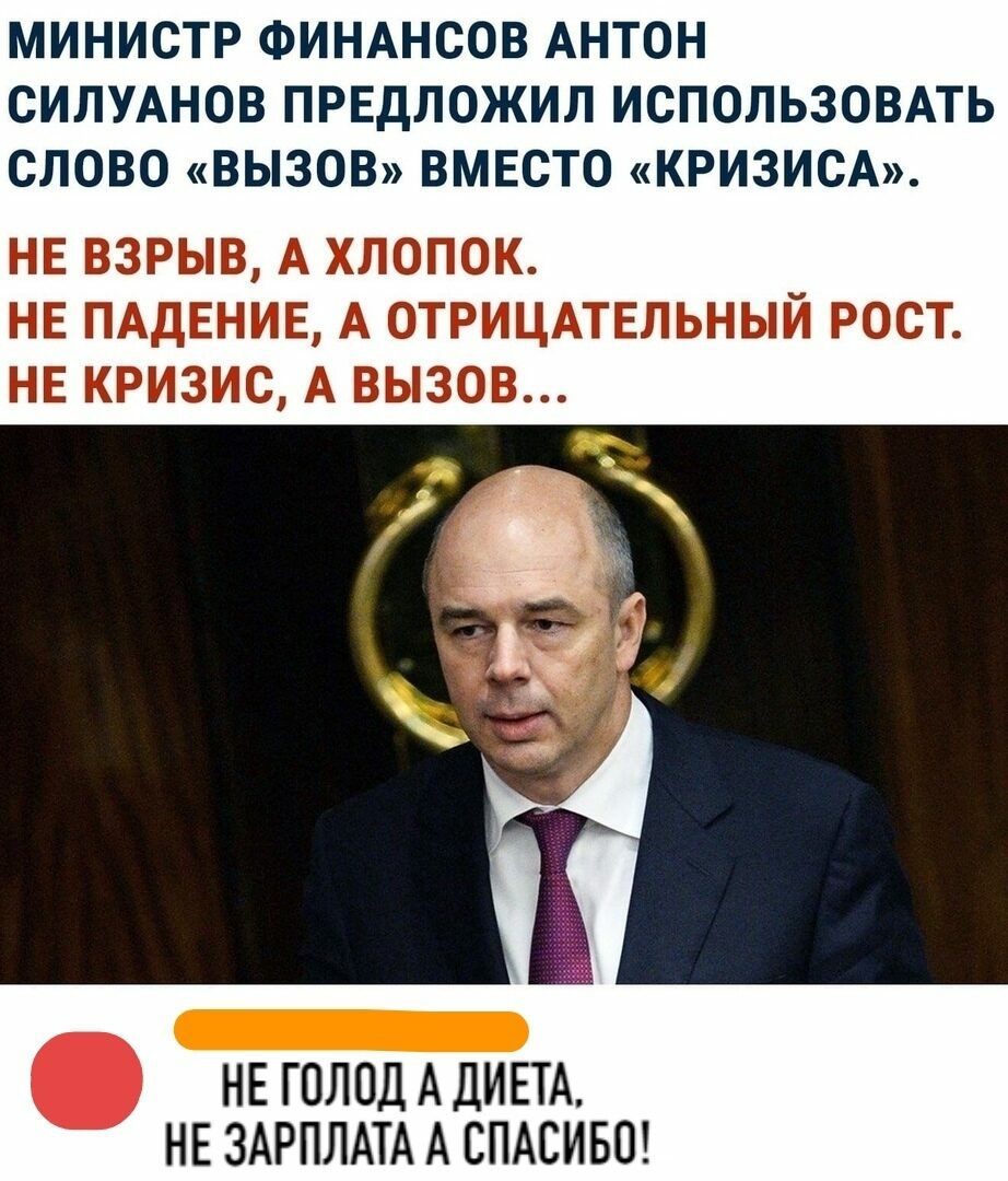 МИНИСТР ФИНАНСОВ АНТОН СИЛУАНОВ ПРЕДЛОЖИЛ ИСПОЛЬЗОВАТЬ СЛОВО ВЫЗОВ ВМЕСТО КРИЗИСА НЕ ВЗРЫВ А ХЛОПОК НЕ ПАДЕНИЕ А ОТРИЦАТЕЛЬНЫЙ РОСТ НЕ КРИЗИС А ВЫЗОВ НЕ ГОЛОДАДИЕТА НЕ ЗАРПЛАТА А СПАСИБО
