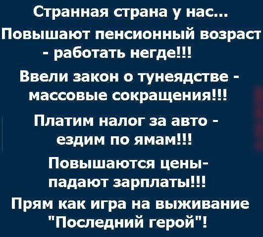 Странная страна у нас Повышают пенсионный возраст работать негде Ввели закон тунеядстве массовые сокращения Платим налог за авто ездим по ямам Повышаются цены падают зарплаты Прям как игра на выживание Последний герой