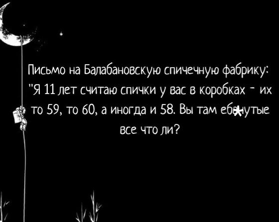 и Письмо на Балабановскую спичечную фабрику Я 11 лет считаю спички у вас в коробках их то 59 то 60 а иногда и 58 Вы там ебаутые все что ли у і