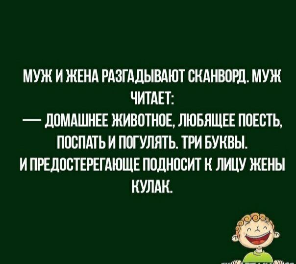 МУЖ И ЖЕНА РАЗГАЛЫВАЮТ СНАНВПРД МУЖ ЧИТАЕТ _ ЛПМАШНЕЕ ЖИВОТНПЕ ЛЮБЯЩЕЕ ППЕВТЬ ПОСЛАТЬ И ПОГУЛЯТЬ ТРИ БУКВЫ И ПРЕДПСТЕРЕГАЮЩЕ ППДНПСИТ К ЛИЦУ ЖЕНЫ НУЛАК