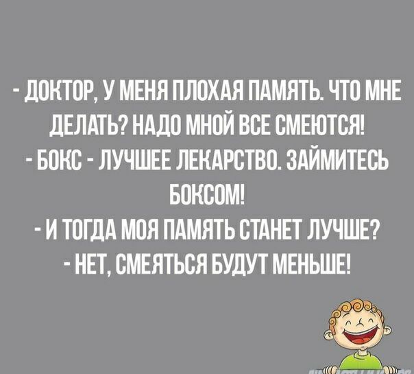 ДОКТОР У МЕНЯ ПЛОХАЯ ПАМЯТЬ ЧТО МНЕ дЕЛАТЬ НАДО МНОЙ ВОЕ ОМЕЮТОЯ БОКС ЛУЧШЕЕ ЛЕНАРОТВО ЗАЙМИТЕОЬ БОНООМ И ТОГДА МОЯ ПАМЯТЬ ОТАНЕТ ЛУЧШЕ НЕТ ОМЕЯТЬОЯ БУДУТ МЕНЬШЕ