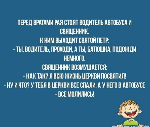 ПЕРЕД ВРАТАМИ РАИ СТОИТ ВВДИТЕЛЬ АВТПБУВА И СВЯЩЕННИК К НИМ ВЫХОДИТ ВВЯТПЙ ПЕТР ТЫ ВВЛИТЕЛ ПЮХПЛИ А ТЫ БАТЮШКА ППЛПЖЛИ НЕМНПГВ СВЯЩЕННИИ ВВЗМУШАЕТВЯ КАК ТАК Я ВСЮ ЖИЗНЬ ЦЕРКВИ ППСВЯТИЛ НУ И ЧШ У ТЕБЯ В ЦЕРКВИ ВСЕ СПАЛИ А У НЕГП В АВТОБУОЕ ВСЕ МПЛИЛИБЬ