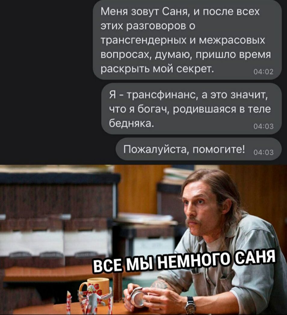 Меня зовут Саня и после всех этих разговоров о трансгендерных и межрасовых вопросах думаю пришло время раскрыть мой секрет 0402 Я трансфинанс а это значит что я богач родившаяся в теле бедняка 0403 Пожалуйста помогите 0403
