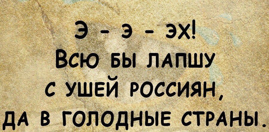Всю вы лАПшу с ушей РОССИЯН дА в голодные СТРАНЫ