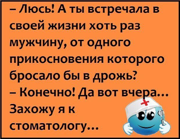 Люсь А ты встречала в своей жизни хоть раз мужчину от одного прикосновения которого бросало бы в дрожь Конечно Да вот вче а Захожу я к стоматологу