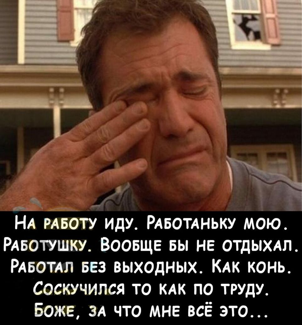 9 НА РАБОТУ иду РАБОТАНЬКУ мою РАБОТУШКУ Воовщв вы НЕ отдыхт РАБОТАЛ вез выходных КАК конь Соскучился то КАК по труду Боже ЗА что мне всё это