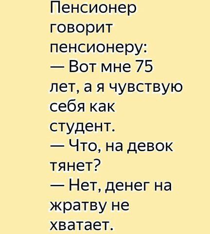 Пенсионер говорит пенсионеру Вот мне 75 лет а я чувствую себя как студент Что на девок тянет Нет денег на жратву не хватает