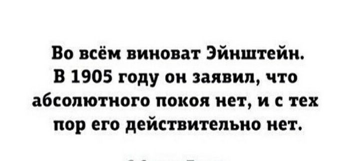 Во всём виноват Эйнштейн В 1905 году он заявил что абсолютного покоя нет и с тех пор его действительно нет