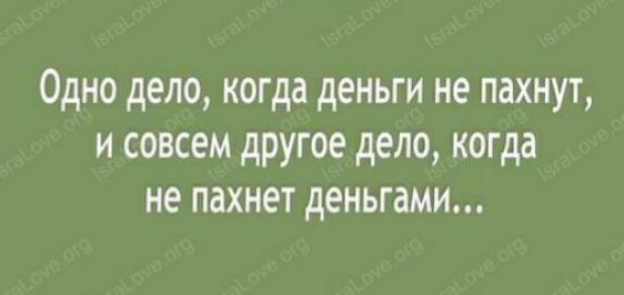 Одно дело когда деньги не пахнут и совсем другое дело когда не пахнет деньгами