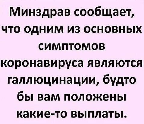 Минздрав сообщает что одним из основных симптомов коронавируса являются галлюцинации будто бы вам положены какие то выплаты