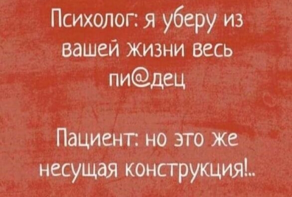 Психолог я уберу из вашей жизни весь пидец Пациент но это же несущая конструкция