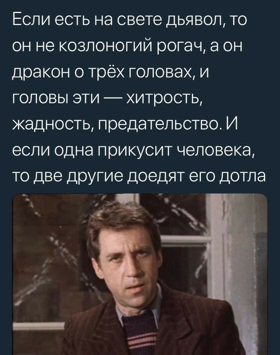 Если есть на свете дьявол то он не козлоногий рогач а он дракон о трёх головах и головы эти хитрость жадность предательство И если одна прикусит человека то две другие доедят его дотла