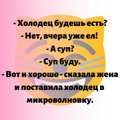 Холодец будешь есть Нет вчера уже ел А суп д Суп буду Вот и хорошо сказала жена и поставила холодец в микроволновку