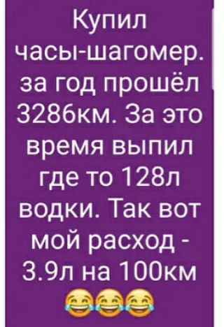 Купил часы шагомер за год прошёл 3286км За это время выпил где то 128п водки Так вот мой расход 39л на 100км 966