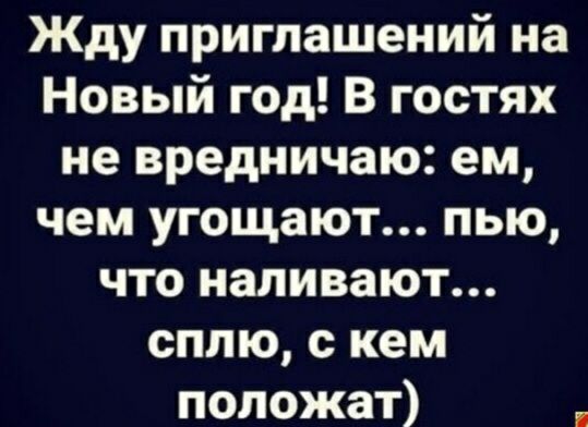 Жду приглашений на Новый год В гостях не вредничаю ем чем угощают пью что наливают сплю кем положат