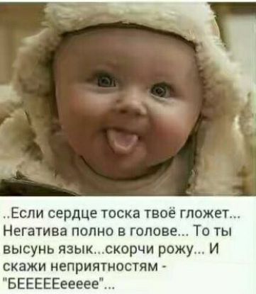 Если сердце тоска твое гложет Негатива полно в голове То ты высунь язык скорчи рожу И скажи неприятностям БЕЕЕЕЕеееее