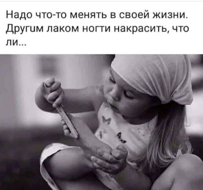 Надо что то менять в своей жизни Другим лаком ногти накрасить что ли