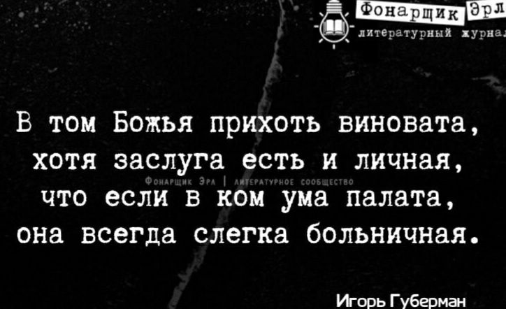литературный хурна __ В ТОМ БОЖЬЯ прихоть виновата ХОТЯ заслуга есть И личная ЧТО если В КОМ ума палата она всегда слегка больничная Иорь Губерман