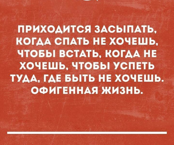 ПРИХОАИТСЯ ЗАСЫПАТЬ КОГАА СПАТЬ НЕ ХОЧЕШЬ ЧТОБЫ ВСТАТЬ КОГАА НЕ ХОЧЕШЬ ЧТОБЫ УСПЕТЬ ТУАА ГАЕ БЫТЬ НЕ ХОЧЕШЬ ОФИГЕННАЯ ЖИЗНЬ