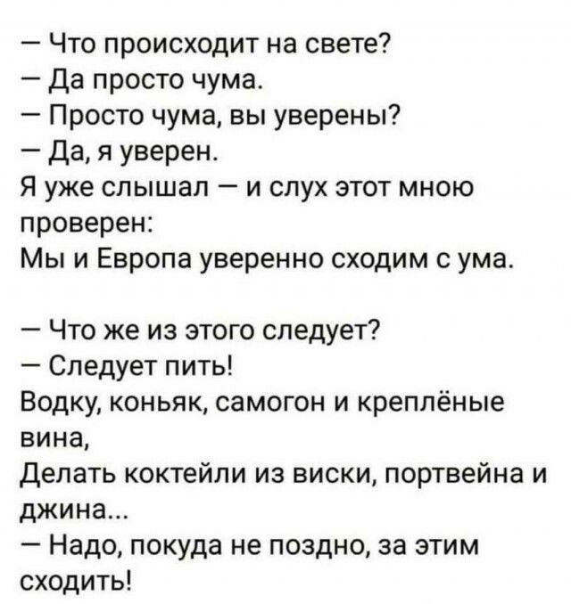 Что происходит на свете Да просто чума Просто чума вы уверены Дая уверен Я уже слышал и слух этот мною проверен Мы и Европа уверенно сходим с ума Что же из этого следует Следует пить Водку коньяк самогон и креппёные вина Делать коктейли из виски портвейна и джина Надо покуда не поздно за этим сходить