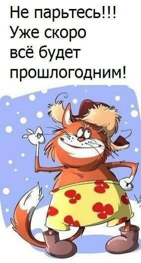 Не парьтесь Уже скоро всё будет прошлогодним