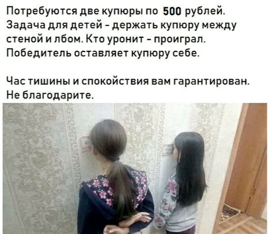Потребуются две купюры по 500 рублей Задача для детей держать купюру между стеной и лбом Кто уронит проиграл Победитель оставляет купюру себе ЧЭС ТИШИНЫ И СПОКОйСТВИЯ вам гарантирован Не благодарите