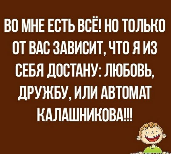 ВП МНЕ ЕВТЬ ВСЁ НО ТПЛЫЮ ПТ ВАС ЗАВИСИТ ЧТО Я ИЗ СЕБЯ ДОСТАНУ ЛЮБОВЬ дРУЖБУ ИЛИ АВТОМАТ НАЛАШНИНОВА а Г