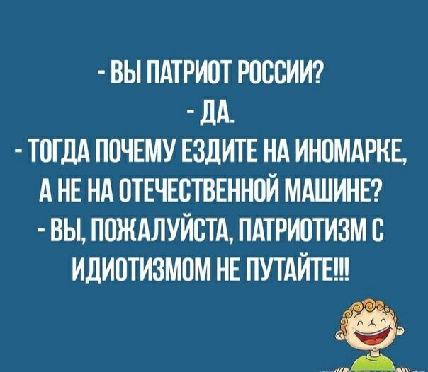 ВЫ ПАТРИПТ РОССИИ дА ТОГДА ППЧЕМУ ЕЗДИТЕ НА ИНПМАРКЕ А НЕ НА ОТЕЧЕСТВЕННОЙ МАШИНЕ ВЫ ПОЖАЛУЙСТА ПАТРИПТИЗМ В ИдИ0ТИ3М0М НЕ ПУТАЙТЕ ЁЁ