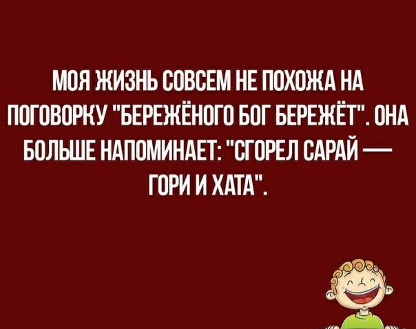 МОЯ ЖИЗНЬ СОВСЕМ НЕ ППХОЖА НА ПОГОВОРКУ БЕРЕЖЁНПГП БПГ БЕРЕЖЁТ ОНА БОЛЬШЕ НАППМИНАЕТ СГПРЕЛ САРАЙ ГПРИ И ХАТА д