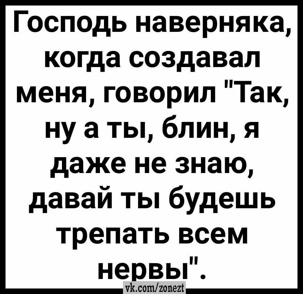 Господь наверняка когда создавал меня говорил Так ну а ты блин я даже не знаю давай ты будешь трепать всем нервьР чихаюгонец