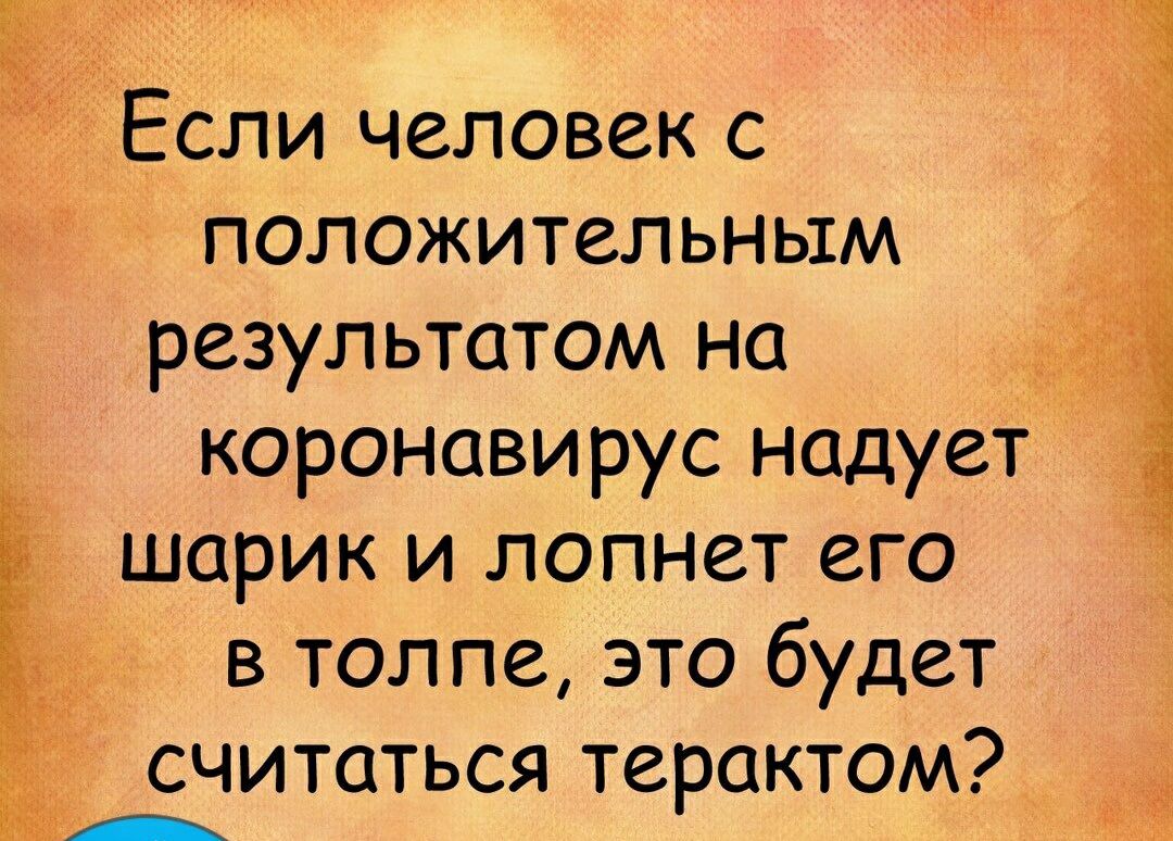 Если человек с положительным результатом на _ коронави рус нодует шарик и лопнет его в толпе это будет считаться терактом