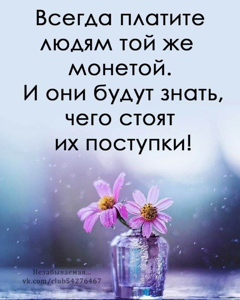 Всегда ПАотите АЮАЯМ той же монетой И они будут знать чего стоят их поступки