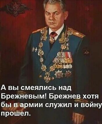 А вьдсмеялись над Брежневым Брежнезхотя бчьмии служил й Войну проШеп дт