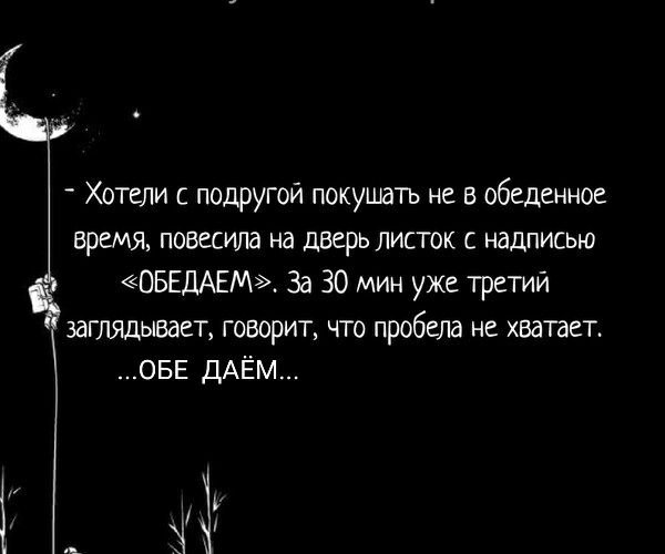 _ Хотели с подругой покушать не в обеденное время повесила на дверь листок с надписью ОБЕДАЕМ За 30 мин уже третий заглядывает говорит что пробела не хватает ОБЕ ДАЕМ _
