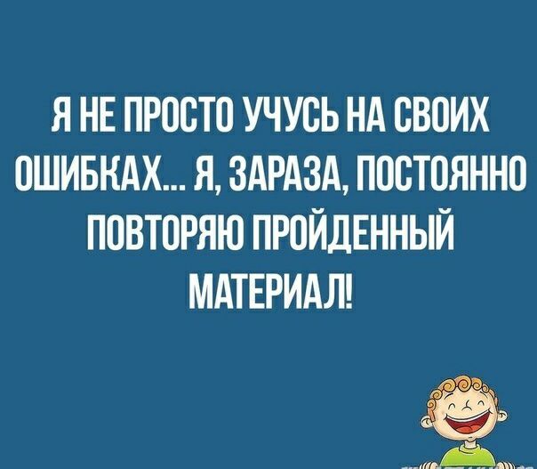 Я НЕ ПРОСТО УЧУОЬ НА СВОИХ ОШИБКАХ Я ЗАРАЗА ПОСТОЯННО ПОВТОРЯЮ ПРОЙДЕННЫЙ МАТЕРИАЛ мёд