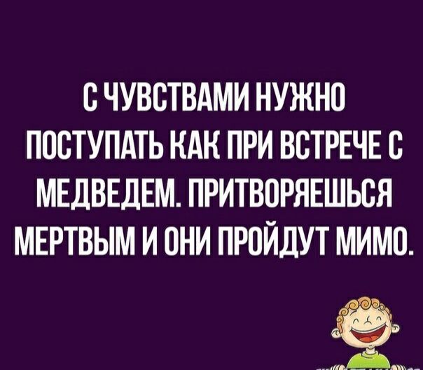 В ЧУВСТВАМИ НУЖНО ПОСТУПАТЬ НАН ПРИ ВСТРЕЧЕ В МЕДВЕДЕМ ПРИТВПРЯЕШЬСЯ МЕРТВЫМ И ОНИ ПРОЙДУТ МИМО