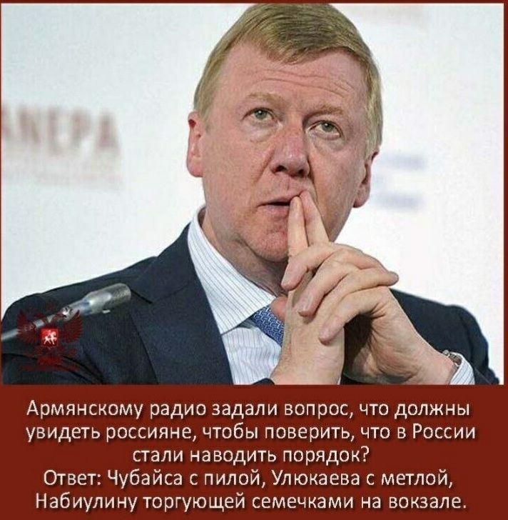 Армянскому радио задали вопрос что должны увидеть россияне чтобы поверить что в России стали наводить порядок Ответ Чубайса с пилой Улюкаева с метлой Набиулину торгующей семечками на вокзале
