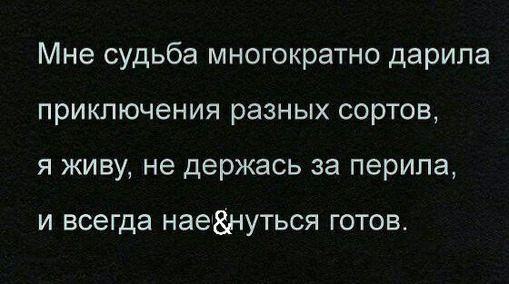 Мне судьба многократно дарила приключения разных сортов я живу не держась за перила И ВСЭГДЭ НаеЁНУТЬСЯ ГОТОВ