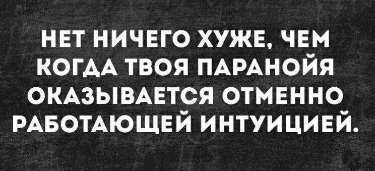 нвт ничвго хуже чвм КОГАА твоя ПАРАНОЙЯ ОКАЗЫВАЕТСЯ отмвнно РАБОТАЮЩЕЙ интуицией